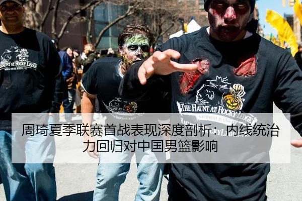 周琦夏季联赛首战表现深度剖析：内线统治力回归对中国男篮影响